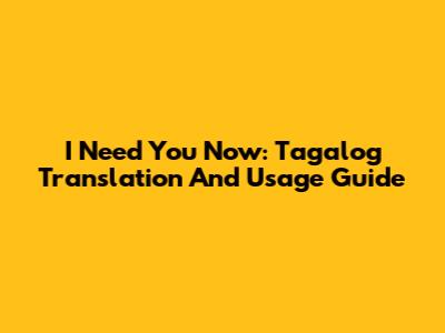 I Need You Now: Tagalog Translation And Usage Guide