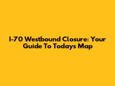 I-70 Westbound Closure: Your Guide To Today's Map