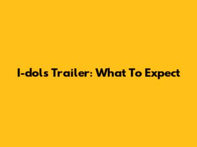 I-dols Trailer: What To Expect
