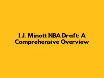 I.J. Minott NBA Draft: A Comprehensive Overview
