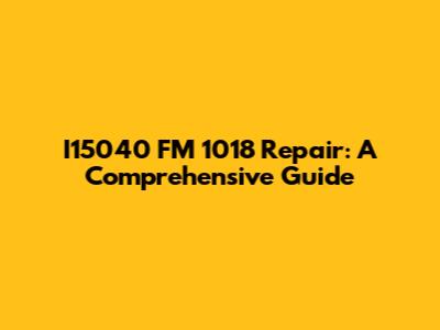 I15040 FM 1018 Repair: A Comprehensive Guide