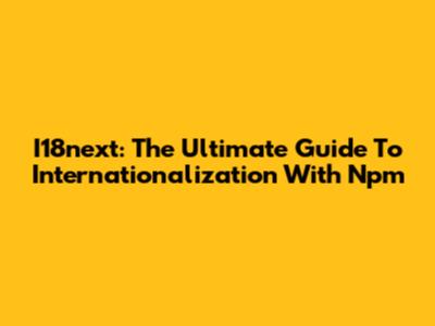 I18next: The Ultimate Guide To Internationalization With Npm
