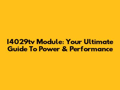 I4029tv Module: Your Ultimate Guide To Power & Performance