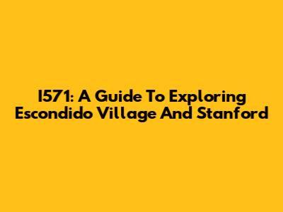 I571: A Guide To Exploring Escondido Village And Stanford