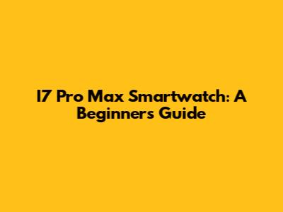I7 Pro Max Smartwatch: A Beginner's Guide