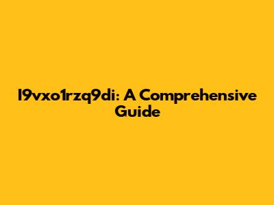 I9vxo1rzq9di: A Comprehensive Guide