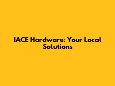 IACE Hardware: Your Local Solutions