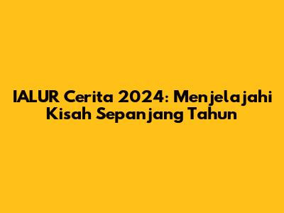 IALUR Cerita 2024: Menjelajahi Kisah Sepanjang Tahun
