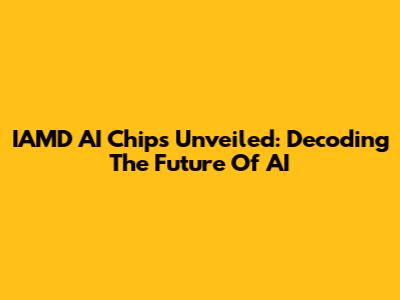 IAMD AI Chips Unveiled: Decoding The Future Of AI