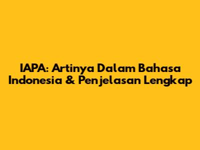 IAPA: Artinya Dalam Bahasa Indonesia & Penjelasan Lengkap