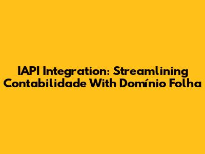 IAPI Integration: Streamlining Contabilidade With Domínio Folha