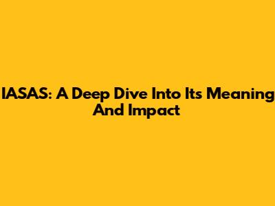 IASAS: A Deep Dive Into Its Meaning And Impact