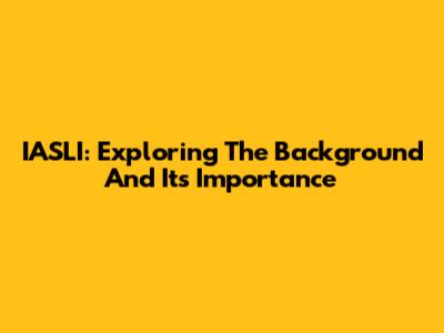 IASLI: Exploring The Background And Its Importance