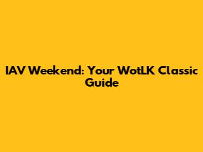 IAV Weekend: Your WotLK Classic Guide