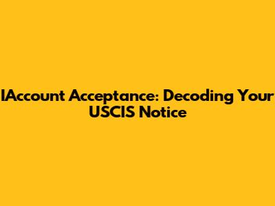 IAccount Acceptance: Decoding Your USCIS Notice