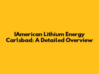 IAmerican Lithium Energy Carlsbad: A Detailed Overview