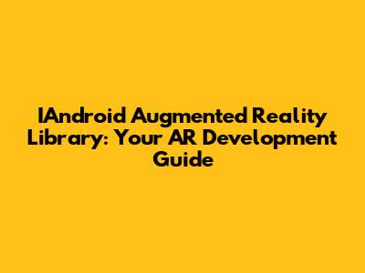 IAndroid Augmented Reality Library: Your AR Development Guide
