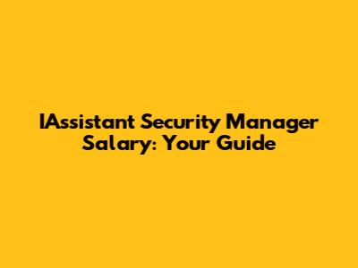 IAssistant Security Manager Salary: Your Guide