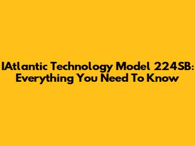 IAtlantic Technology Model 224SB: Everything You Need To Know