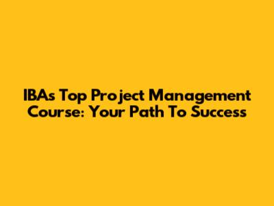 IBA's Top Project Management Course: Your Path To Success