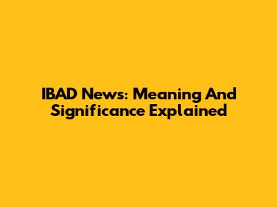 IBAD News: Meaning And Significance Explained