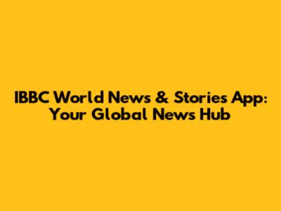 IBBC World News & Stories App: Your Global News Hub