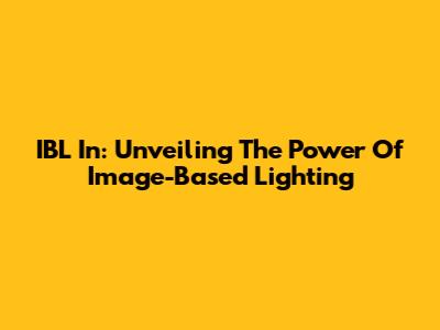 IBL In: Unveiling The Power Of Image-Based Lighting