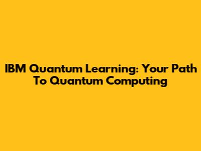 IBM Quantum Learning: Your Path To Quantum Computing