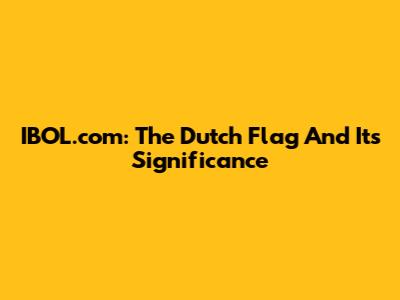 IBOL.com: The Dutch Flag And Its Significance