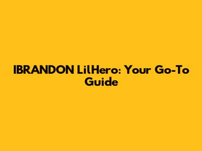 IBRANDON LilHero: Your Go-To Guide