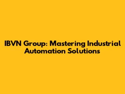 IBVN Group: Mastering Industrial Automation Solutions