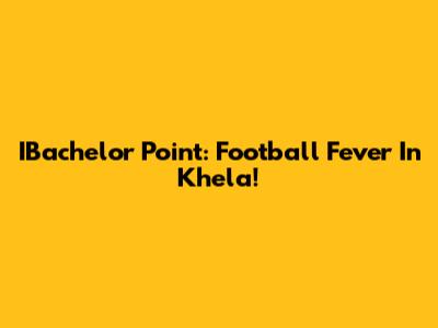 IBachelor Point: Football Fever In Khela!