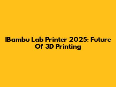 IBambu Lab Printer 2025: Future Of 3D Printing