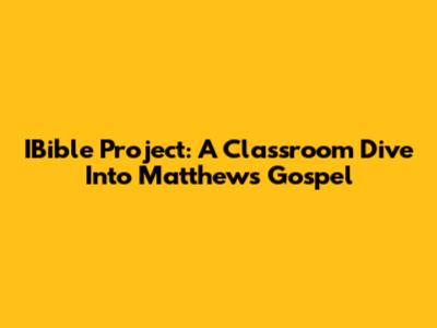 IBible Project: A Classroom Dive Into Matthew's Gospel