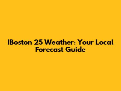 IBoston 25 Weather: Your Local Forecast Guide