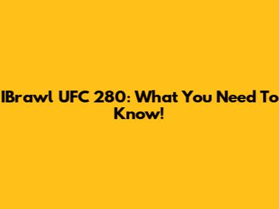 IBrawl UFC 280: What You Need To Know!