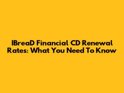 IBreaD Financial CD Renewal Rates: What You Need To Know