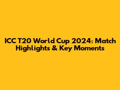 ICC T20 World Cup 2024: Match Highlights & Key Moments