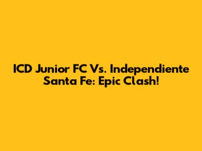 ICD Junior FC Vs. Independiente Santa Fe: Epic Clash!