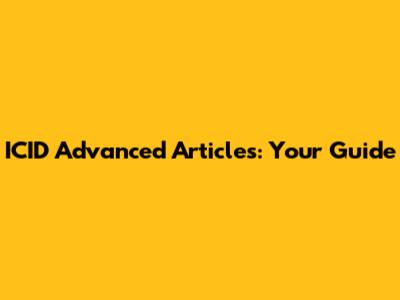 ICID Advanced Articles: Your Guide