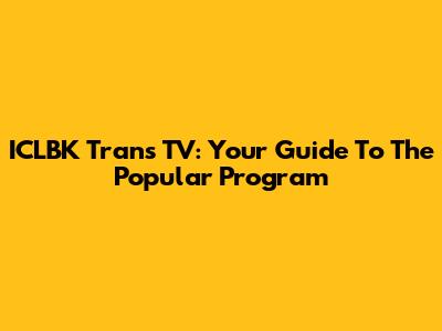 ICLBK Trans TV: Your Guide To The Popular Program