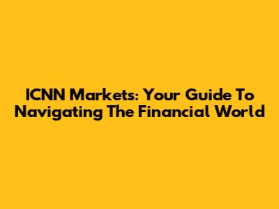 ICNN Markets: Your Guide To Navigating The Financial World