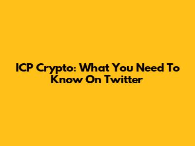 ICP Crypto: What You Need To Know On Twitter