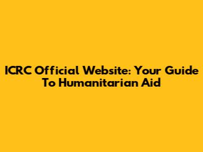 ICRC Official Website: Your Guide To Humanitarian Aid