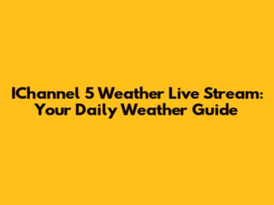 IChannel 5 Weather Live Stream: Your Daily Weather Guide