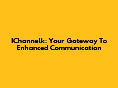 IChannelk: Your Gateway To Enhanced Communication