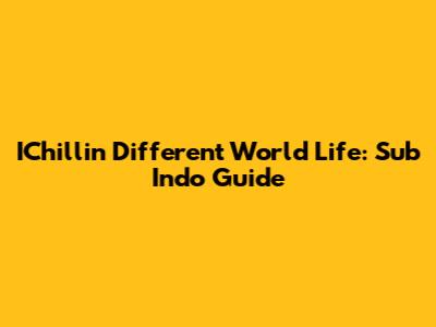IChillin' Different World Life: Sub Indo Guide