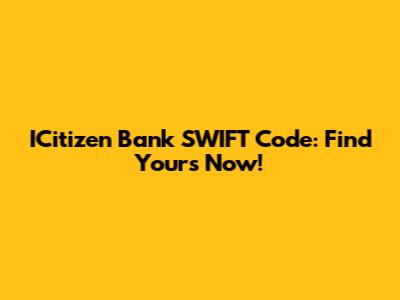 ICitizen Bank SWIFT Code: Find Yours Now!