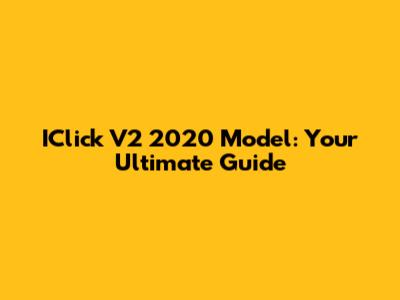 IClick V2 2020 Model: Your Ultimate Guide