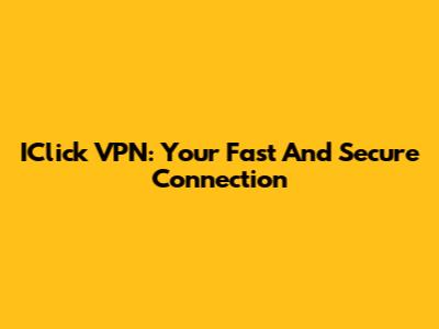 IClick VPN: Your Fast And Secure Connection